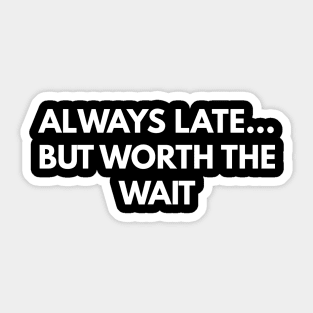 Always Late... But Worth The Wait Sticker